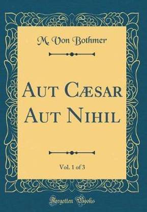 Aut Caesar Aut Nihil, Vol. 1 of 3 (Classic Reprint)
