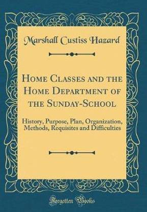 Home Classes and the Home Department of the Sunday-School: History, Purpose, Plan, Organization, Methods, Requisites and Difficulties (Classic Reprint)