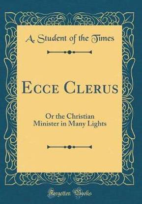 Ecce Clerus: Or the Christian Minister in Many Lights (Classic Reprint)