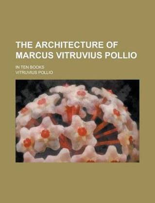 The Architecture of Marcus Vitruvius Pollio; In Ten Books