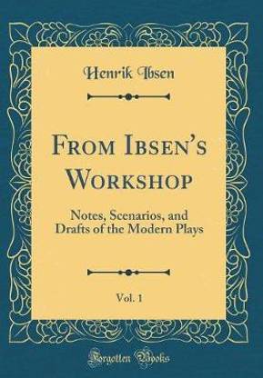From Ibsen's Workshop, Vol. 1: Notes, Scenarios, and Drafts of the Modern Plays (Classic Reprint)