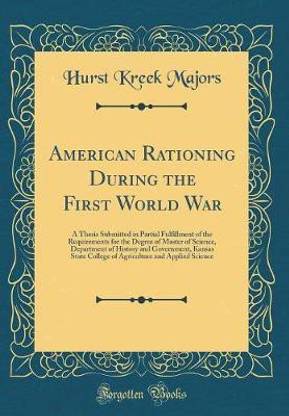 American Rationing During the First World War: A Thesis Submitted in Partial Fulfillment of the Requirements for the Degree of Master of Science, Department of History and Government, Kansas State College of Agriculture and Applied Science