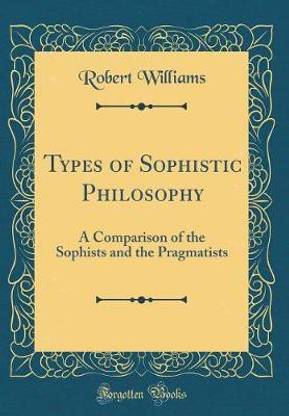 Types of Sophistic Philosophy: A Comparison of the Sophists and the Pragmatists (Classic Reprint)