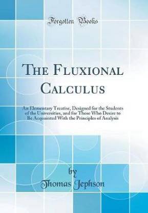 The Fluxional Calculus: An Elementary Treatise, Designed for the Students of the Universities, and for Those Who Desire to Be Acquainted With the Principles of Analysis (Classic Reprint)