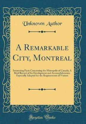 A Remarkable City, Montreal: Interesting Facts Concerning the Metropolis of Canada; A Brief Record of Its Development and Accomplishments; Especially Adapted for the Requirements of Visitors (Classic Reprint)