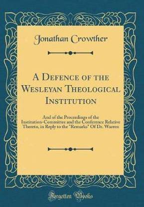 A Defence of the Wesleyan Theological Institution: And of the Proceedings of the Institution-Committee and the Conference Relative Thereto, in Reply to the "Remarks" Of Dr. Warren (Classic Reprint)