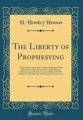 The Liberty of Prophesying: With Its Just Limits and Temper Considered With Reference to the Circumstances of the Modern Church; Lyman Beecher Lectures Delivered 1909, Before the Yale Divinity School, and Three Sermons (Classic Reprint)