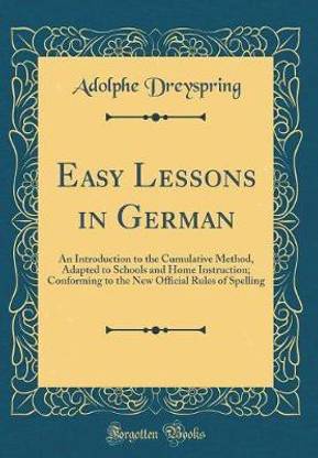 Easy Lessons in German: An Introduction to the Cumulative Method, Adapted to Schools and Home Instruction; Conforming to the New Official Rules of Spelling (Classic Reprint)