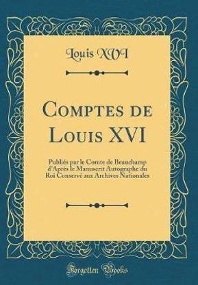 Comptes de Louis XVI: Publies par le Comte de Beauchamp d'Apres le Manuscrit Autographe du Roi Conserve aux Archives Nationales (Classic Reprint)
