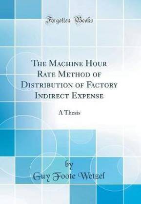 The Machine Hour Rate Method of Distribution of Factory Indirect Expense: A Thesis (Classic Reprint)