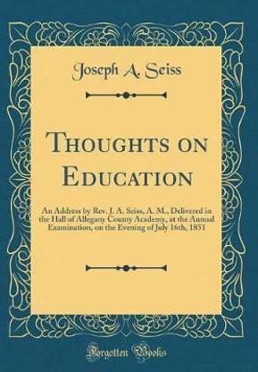 Thoughts on Education: An Address by Rev. J. A. Seiss, A. M., Delivered in the Hall of Allegany County Academy, at the Annual Examination, on the Evening of July 16th, 1851 (Classic Reprint)
