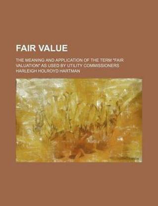 Fair Value; The Meaning and Application of the Term "Fair Valuation" as Used by Utility Commissioners