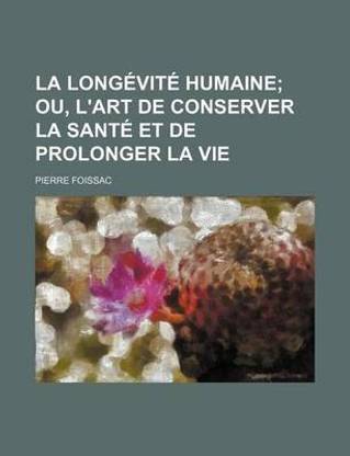 La Longevite Humaine; Ou, L'Art de Conserver La Sante Et de Prolonger La Vie