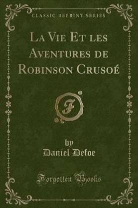 La Vie Et Les Aventures de Robinson Crusoe (Classic Reprint)