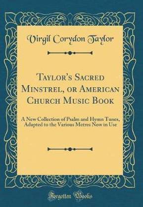 Taylor's Sacred Minstrel, or American Church Music Book: A New Collection of Psalm and Hymn Tunes, Adapted to the Various Metres Now in Use (Classic Reprint)