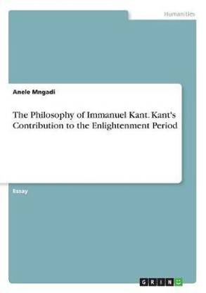 The Philosophy of Immanuel Kant. Kant's Contribution to the Enlightenment Period