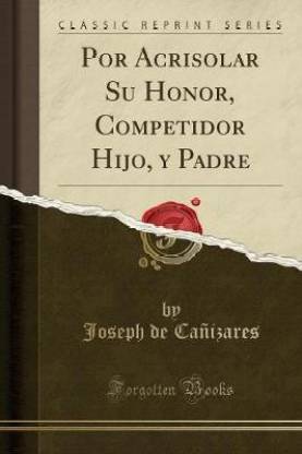 Por Acrisolar Su Honor, Competidor Hijo, Y Padre (Classic Reprint)