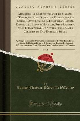 Memoires Et Correspondance de Madame d'Epinay, Ou Elle Donne Des Details Sur Ses Liaisons Avec Duclos, J.-J. Rousseau, Grimm, Diderot, Le Baron d'Holbach, Saint-Lambert, Mme. d'Houdetot, Et Autres Personnages Celebres Du Dix-Huitieme Siecle, Vol. 1