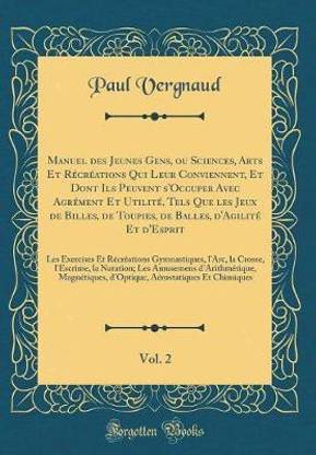 Manuel des Jeunes Gens, ou Sciences, Arts Et Recreations Qui Leur Conviennent, Et Dont Ils Peuvent s'Occuper Avec Agrement Et Utilite, Tels Que les Jeux de Billes, de Toupies, de Balles, d'Agilite Et d'Esprit, Vol. 2: Les Exercises Et Recreations Gymnasti