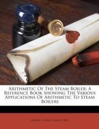 Arithmetic of the Steam Boiler; A Reference Book Showing the Various Applications of Arithmetic to Steam Boilers
