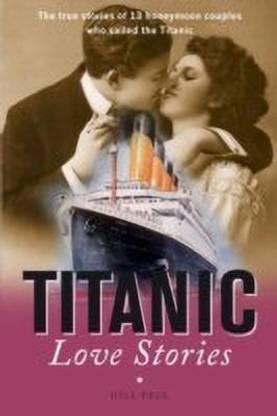 Titanic Love Stories  - The True Stories of 13 Honeymoon Couples Who Sailed on the Titanic