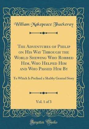 The Adventures of Philip on His Way Through the World Shewing Who Robbed Him, Who Helped Him and Who Passed Him By, Vol. 1 of 3: To Which Is Prefixed a Shabby Genteel Story (Classic Reprint)