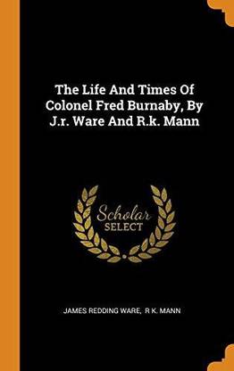 The Life and Times of Colonel Fred Burnaby, by J.R. Ware and R.K. Mann