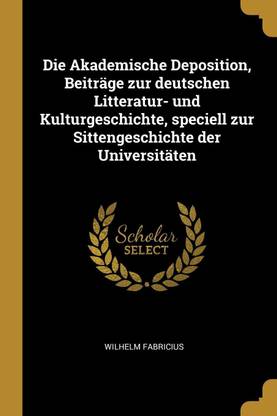 Die Akademische Deposition, Beitrage zur deutschen Litteratur- und Kulturgeschichte, speciell zur Sittengeschichte der Universitaten