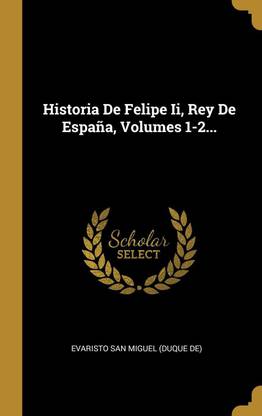 Historia De Felipe Ii, Rey De Espana, Volumes 1-2...