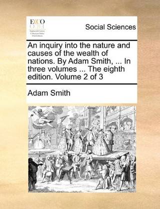An inquiry into the nature and causes of the wealth of nations. By Adam Smith, ... In three volumes ... The eighth edition. Volume 2 of 3