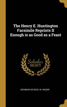 The Henry E. Huntington Facsimile Reprints II Enough is as Good as a Feast