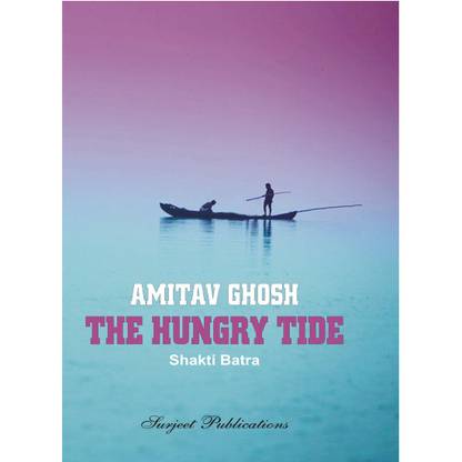 The Hungry Tide : Amitav Ghosh : A Critical Introduction, Summary and Analysis, Notes and Important Questions with Answers