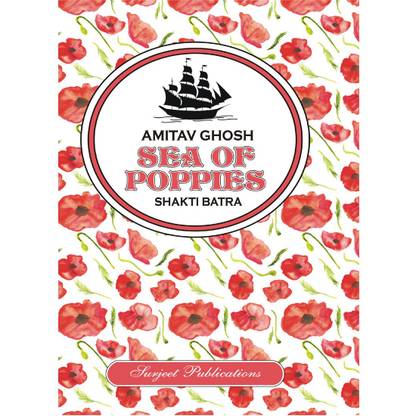 Sea of Poppies : Amitav Ghosh : A Critical Introduction, Comprehensive Summary with Analysis, Notes and Important Questions with Answers