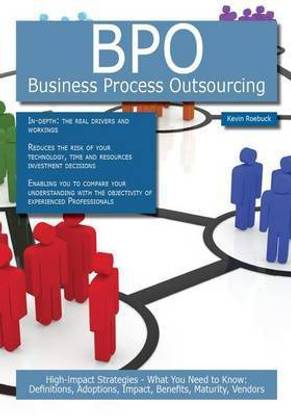 Bpo - Business Process Outsourcing: High-Impact Strategies - What You Need to Know: Definitions, Adoptions, Impact, Benefits, Maturity, Vendors
