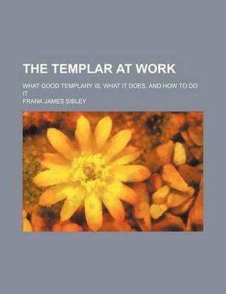 The Templar at Work; What Good Templary Is, What It Does, and How to Do It