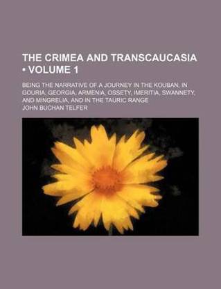 The Crimea and Transcaucasia (Volume 1); Being the Narrative of a Journey in the Kouban, in Gouria, Georgia, Armenia, Ossety, Imeritia, Swannety, and Mingrelia, and in the Tauric Range