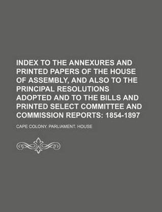 Index to the Annexures and Printed Papers of the House of Assembly, and Also to the Principal Resolutions Adopted and to the Bills and Printed Select Committee and Commission Reports; 1854-1897