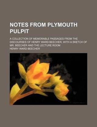 Notes from Plymouth Pulpit; A Collection of Memorable Passages from the Discourses of Henry Ward Beecher, with a Sketch of Mr. Beecher and the Lecture Room