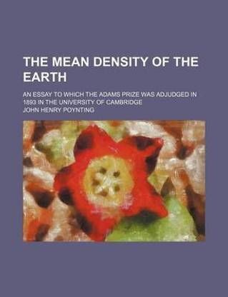 The Mean Density of the Earth; An Essay to Which the Adams Prize Was Adjudged in 1893 in the University of Cambridge