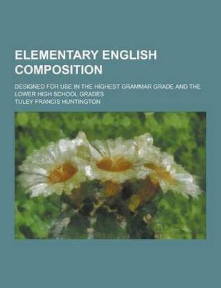 Elementary English Composition; Designed for Use in the Highest Grammar Grade and the Lower High School Grades