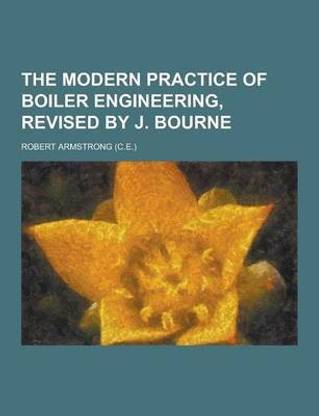The Modern Practice of Boiler Engineering, Revised by J. Bourne