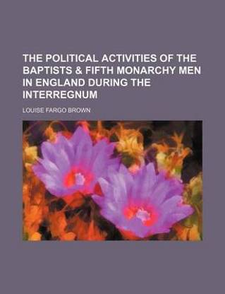 The Political Activities of the Baptists & Fifth Monarchy Men in England During the Interregnum