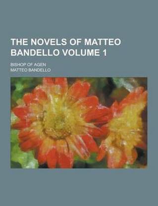 The Novels of Matteo Bandello; Bishop of Agen Volume 1