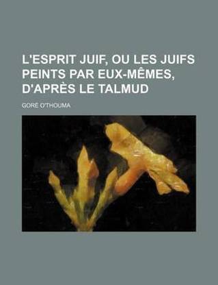L'Esprit Juif, Ou Les Juifs Peints Par Eux-Memes, D'Apres Le Talmud