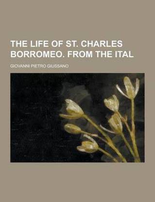 The Life of St. Charles Borromeo. from the Ital