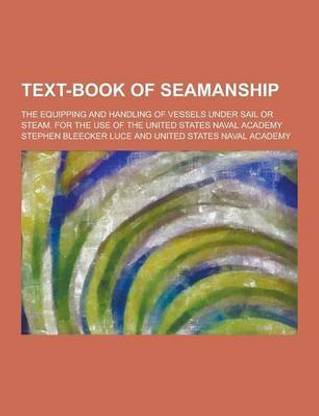 Text-Book of Seamanship; The Equipping and Handling of Vessels Under Sail or Steam. for the Use of the United States Naval Academy