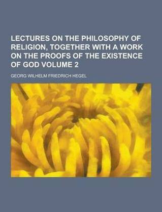 Lectures on the Philosophy of Religion, Together with a Work on the Proofs of the Existence of God Volume 2