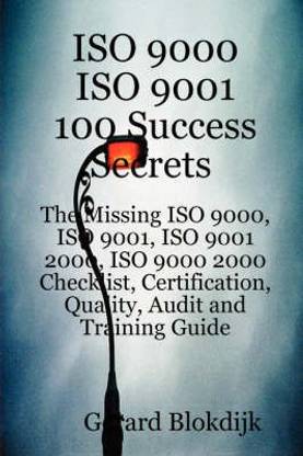 ISO 9000 ISO 9001 100 Success Secrets; The Missing ISO 9000, ISO 9001, ISO 9001 2000, ISO 9000 2000 Checklist, Certification, Quality, Audit and Training Guide