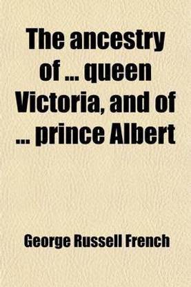 The Ancestry of Queen Victoria, and of Prince Albert