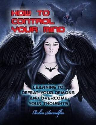 How to Control Your Mind: Learning to Defeat Your Demons and Overcome Your Thoughts
